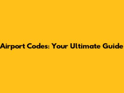 Airport Codes: Your Ultimate Guide