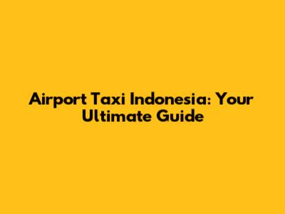 Airport Taxi Indonesia: Your Ultimate Guide