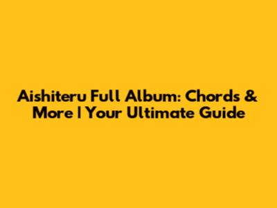 Aishiteru Full Album: Chords & More | Your Ultimate Guide