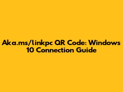 Aka.ms/linkpc QR Code: Windows 10 Connection Guide