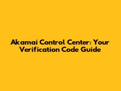 Akamai Control Center: Your Verification Code Guide