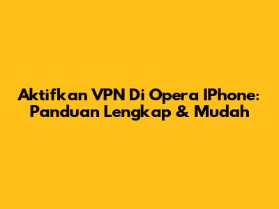 Aktifkan VPN Di Opera IPhone: Panduan Lengkap & Mudah