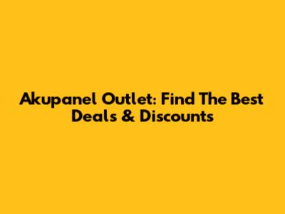 Akupanel Outlet: Find The Best Deals & Discounts