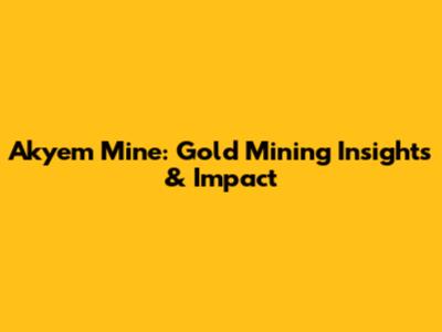 Akyem Mine: Gold Mining Insights & Impact