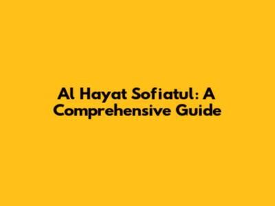 Al Hayat Sofiatul: A Comprehensive Guide
