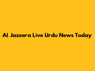 Al Jazeera Live Urdu News Today