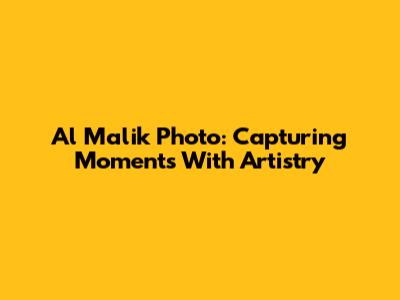 Al Malik Photo: Capturing Moments With Artistry