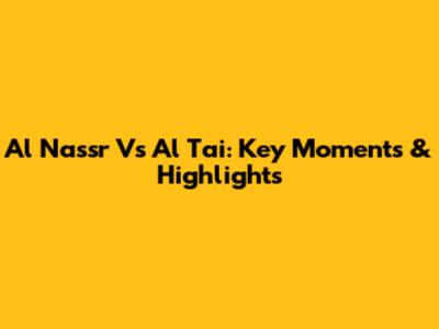 Al Nassr Vs Al Tai: Key Moments & Highlights