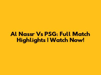 Al Nassr Vs PSG: Full Match Highlights | Watch Now!