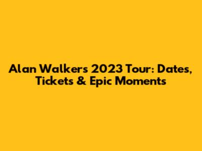 Alan Walker's 2023 Tour: Dates, Tickets & Epic Moments