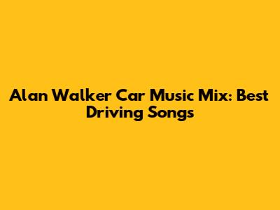 Alan Walker Car Music Mix: Best Driving Songs