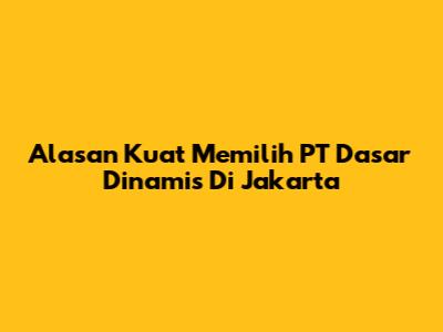 Alasan Kuat Memilih PT Dasar Dinamis Di Jakarta