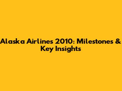 Alaska Airlines 2010: Milestones & Key Insights