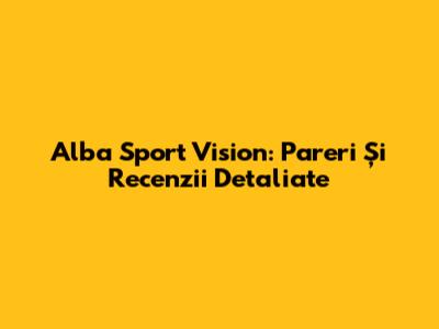 Alba Sport Vision: Pareri Și Recenzii Detaliate