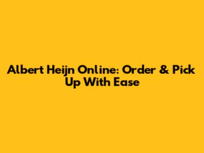 Albert Heijn Online: Order & Pick Up With Ease