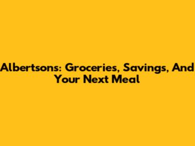 Albertsons: Groceries, Savings, And Your Next Meal