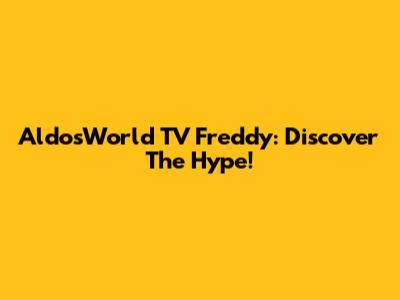 AldosWorld TV Freddy: Discover The Hype!