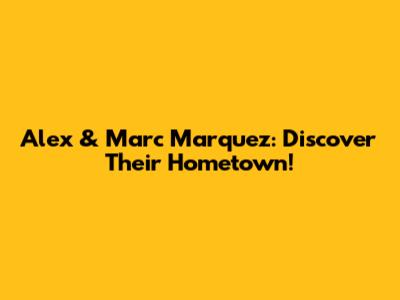 Alex & Marc Marquez: Discover Their Hometown!