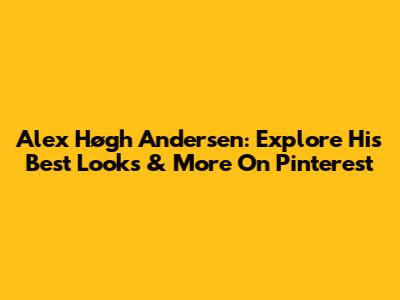 Alex Høgh Andersen: Explore His Best Looks & More On Pinterest