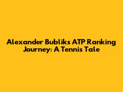 Alexander Bublik's ATP Ranking Journey: A Tennis Tale