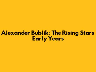 Alexander Bublik: The Rising Star's Early Years