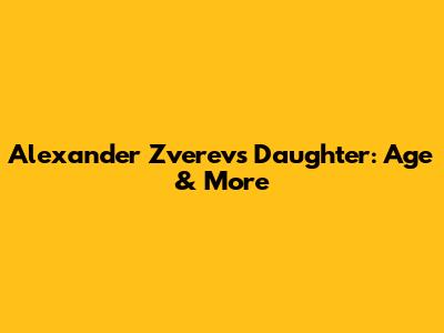 Alexander Zverev's Daughter: Age & More