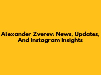 Alexander Zverev: News, Updates, And Instagram Insights