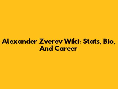 Alexander Zverev Wiki: Stats, Bio, And Career