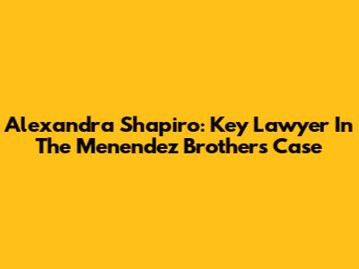Alexandra Shapiro: Key Lawyer In The Menendez Brothers Case