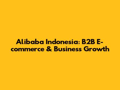Alibaba Indonesia: B2B E-commerce & Business Growth