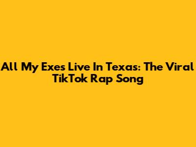 All My Exes Live In Texas: The Viral TikTok Rap Song