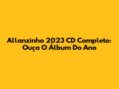 Allanzinho 2023 CD Completo: Ouça O Álbum Do Ano