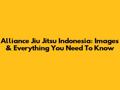 Alliance Jiu Jitsu Indonesia: Images & Everything You Need To Know