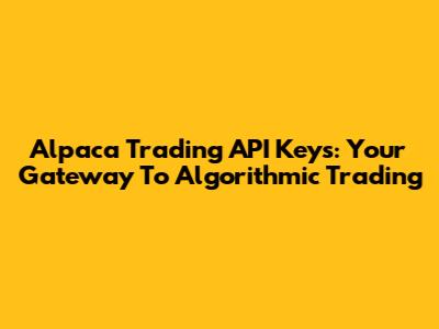 Alpaca Trading API Keys: Your Gateway To Algorithmic Trading