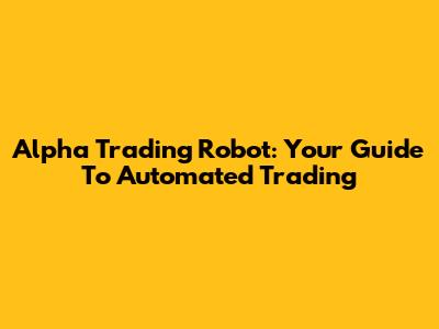 Alpha Trading Robot: Your Guide To Automated Trading
