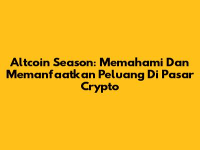 Altcoin Season: Memahami Dan Memanfaatkan Peluang Di Pasar Crypto