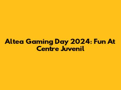 Altea Gaming Day 2024: Fun At Centre Juvenil