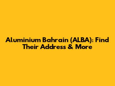 Aluminium Bahrain (ALBA): Find Their Address & More