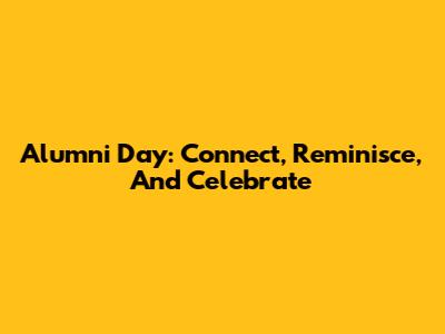 Alumni Day: Connect, Reminisce, And Celebrate