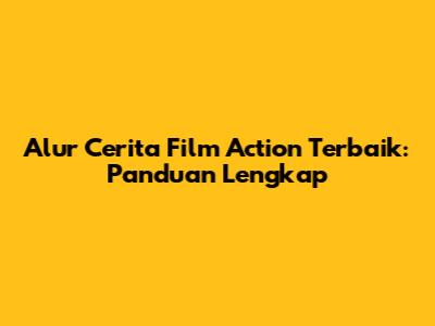 Alur Cerita Film Action Terbaik: Panduan Lengkap