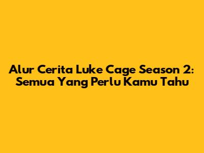 Alur Cerita Luke Cage Season 2: Semua Yang Perlu Kamu Tahu