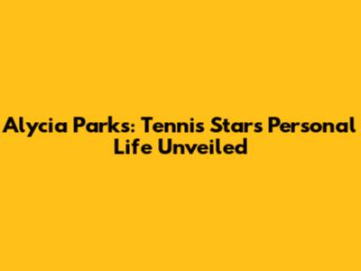 Alycia Parks: Tennis Star's Personal Life Unveiled