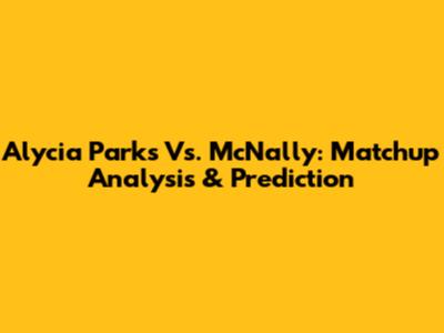 Alycia Parks Vs. McNally: Matchup Analysis & Prediction