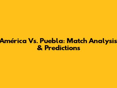 América Vs. Puebla: Match Analysis & Predictions