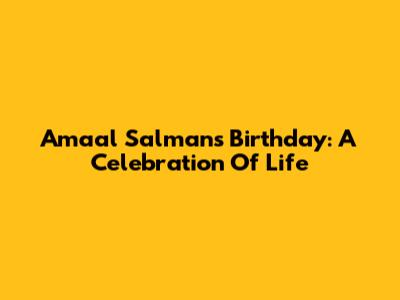 Amaal Salman's Birthday: A Celebration Of Life