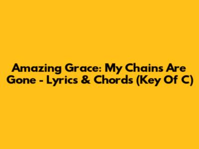Amazing Grace: My Chains Are Gone - Lyrics & Chords (Key Of C)
