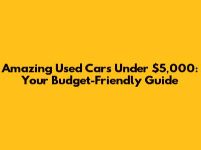 Amazing Used Cars Under $5,000: Your Budget-Friendly Guide