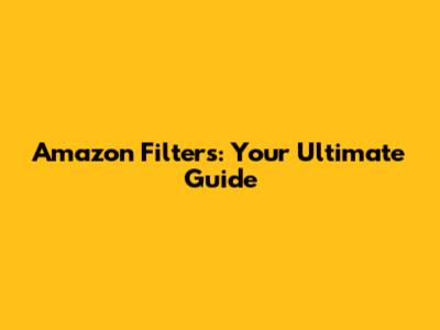 Amazon Filters: Your Ultimate Guide