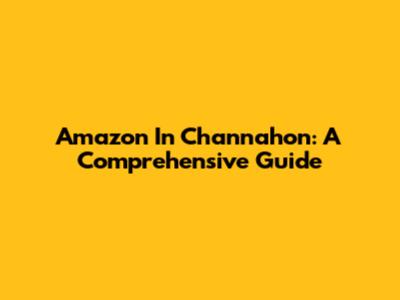 Amazon In Channahon: A Comprehensive Guide