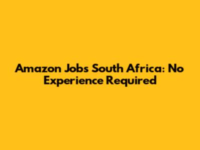 Amazon Jobs South Africa: No Experience Required